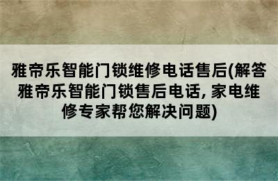 雅帝乐智能门锁维修电话售后(解答雅帝乐智能门锁售后电话, 家电维修专家帮您解决问题)